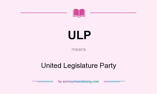 What does ULP mean? It stands for United Legislature Party
