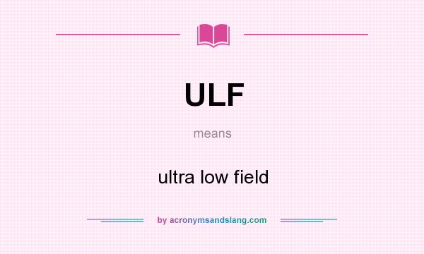 What does ULF mean? It stands for ultra low field