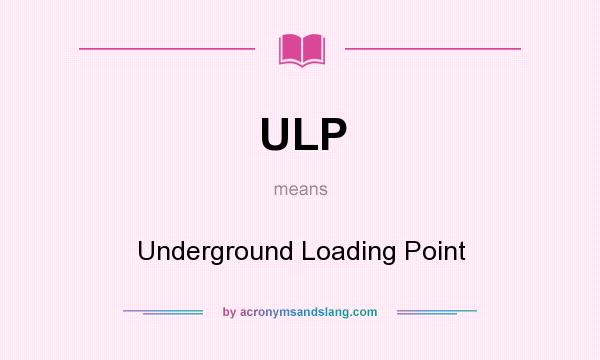 What does ULP mean? It stands for Underground Loading Point