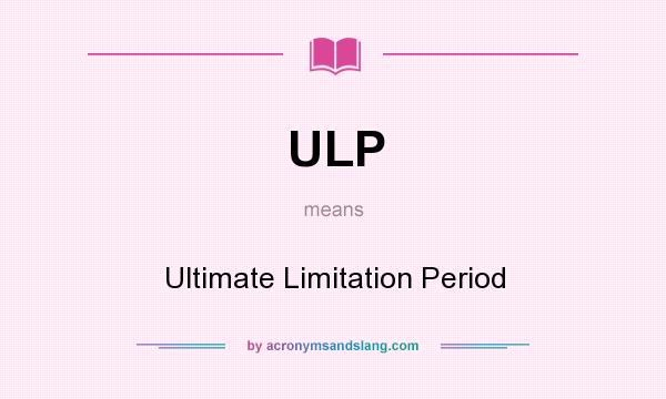 What does ULP mean? It stands for Ultimate Limitation Period