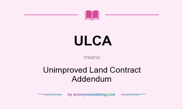 What does ULCA mean? It stands for Unimproved Land Contract Addendum