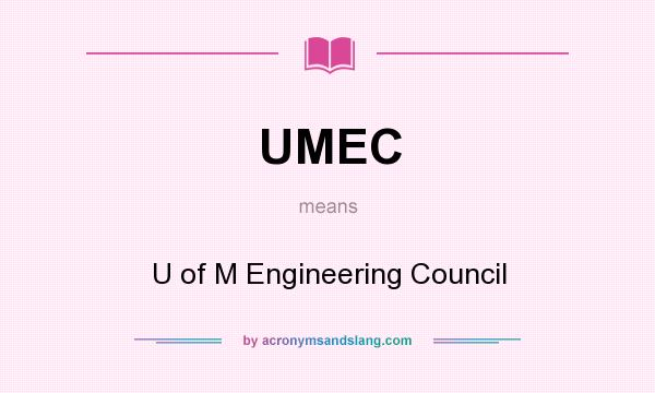 What does UMEC mean? It stands for U of M Engineering Council