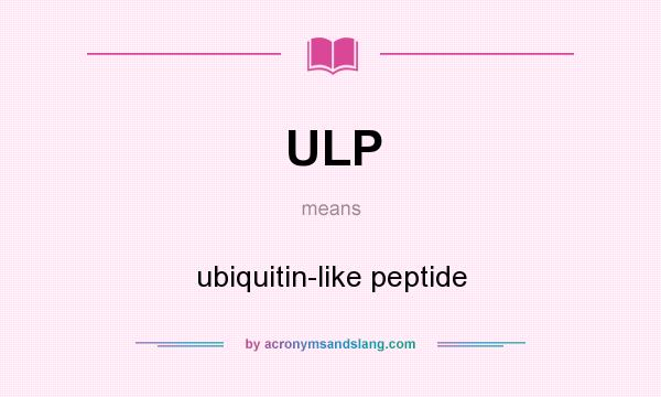 What does ULP mean? It stands for ubiquitin-like peptide