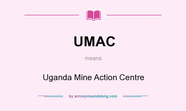 What does UMAC mean? It stands for Uganda Mine Action Centre