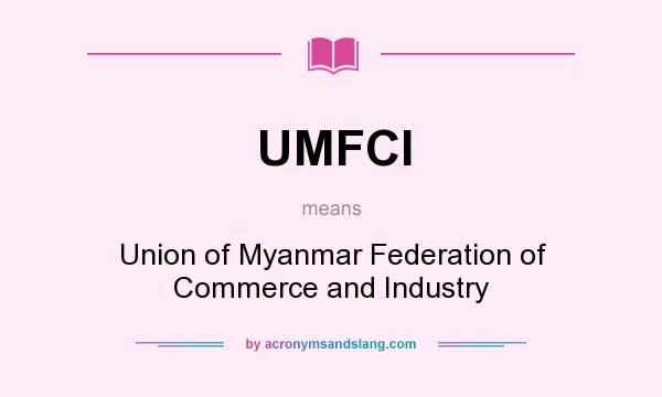 What does UMFCI mean? It stands for Union of Myanmar Federation of Commerce and Industry