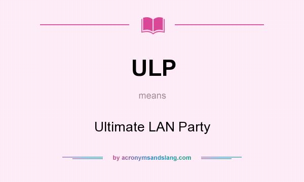 What does ULP mean? It stands for Ultimate LAN Party