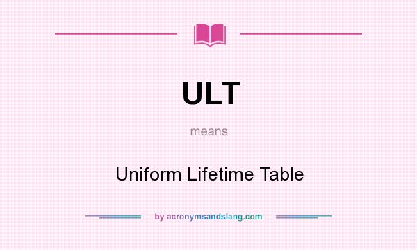 What does ULT mean? It stands for Uniform Lifetime Table