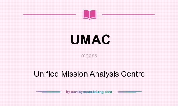 What does UMAC mean? It stands for Unified Mission Analysis Centre