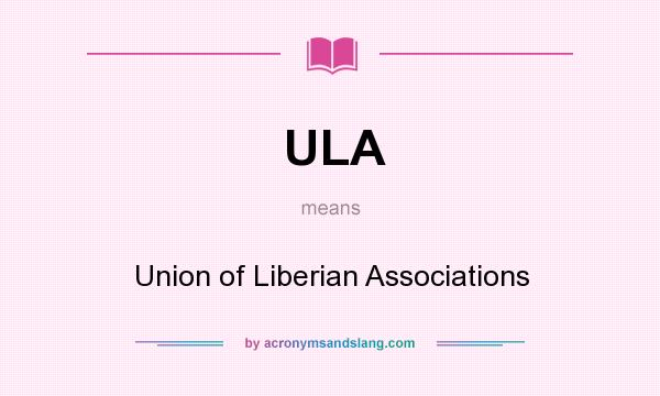 What does ULA mean? It stands for Union of Liberian Associations