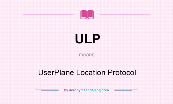 What does ULP mean? It stands for UserPlane Location Protocol