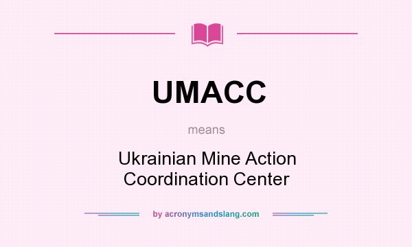 What does UMACC mean? It stands for Ukrainian Mine Action Coordination Center