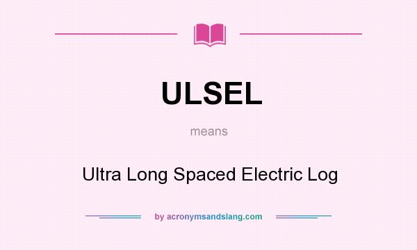 What does ULSEL mean? It stands for Ultra Long Spaced Electric Log