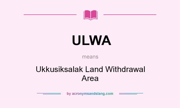 What does ULWA mean? It stands for Ukkusiksalak Land Withdrawal Area