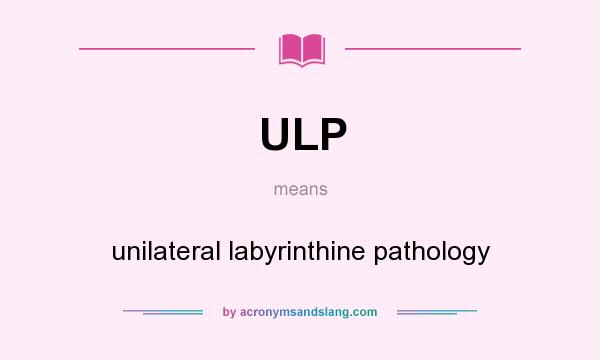 What does ULP mean? It stands for unilateral labyrinthine pathology