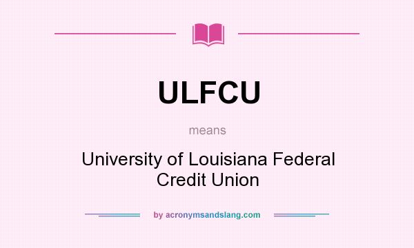 What does ULFCU mean? It stands for University of Louisiana Federal Credit Union