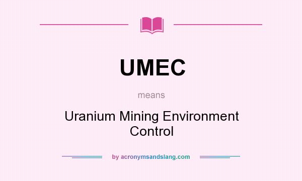 What does UMEC mean? It stands for Uranium Mining Environment Control