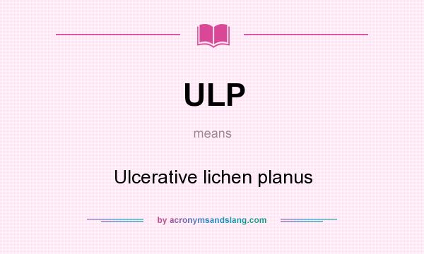 What does ULP mean? It stands for Ulcerative lichen planus