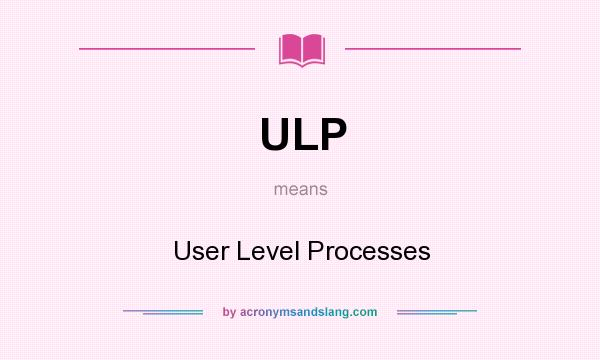 What does ULP mean? It stands for User Level Processes