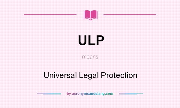 What does ULP mean? It stands for Universal Legal Protection