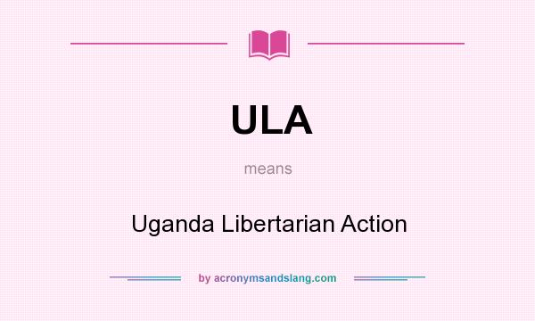 What does ULA mean? It stands for Uganda Libertarian Action