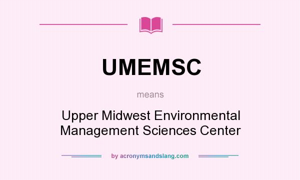 What does UMEMSC mean? It stands for Upper Midwest Environmental Management Sciences Center