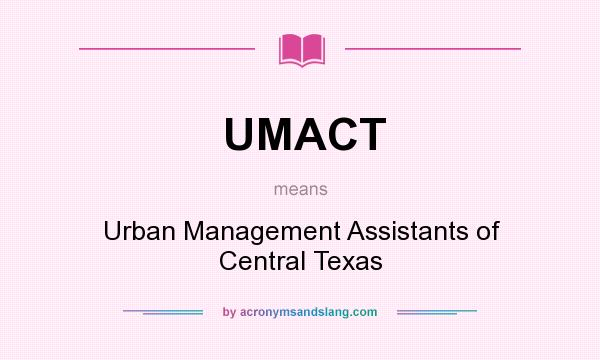 What does UMACT mean? It stands for Urban Management Assistants of Central Texas