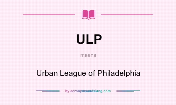 What does ULP mean? It stands for Urban League of Philadelphia