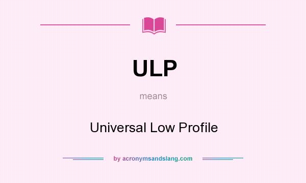 What does ULP mean? It stands for Universal Low Profile