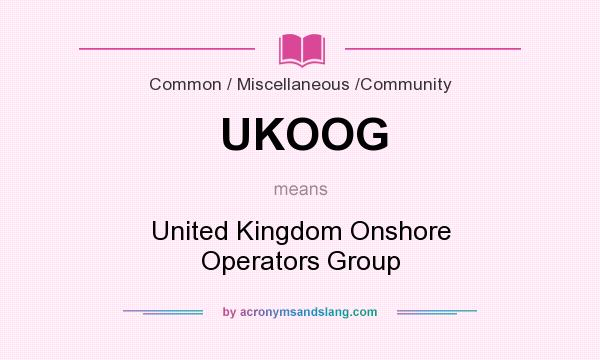 What does UKOOG mean? It stands for United Kingdom Onshore Operators Group