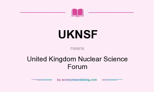 What does UKNSF mean? It stands for United Kingdom Nuclear Science Forum