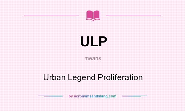 What does ULP mean? It stands for Urban Legend Proliferation
