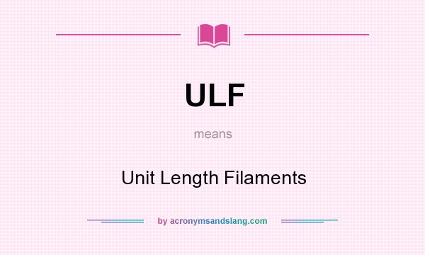 What does ULF mean? It stands for Unit Length Filaments