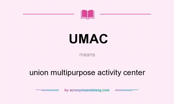 What does UMAC mean? It stands for union multipurpose activity center