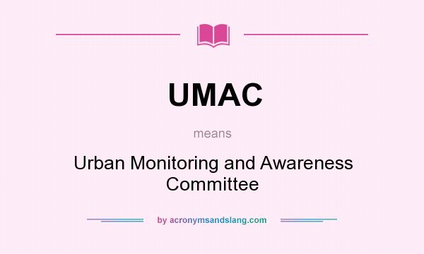 What does UMAC mean? It stands for Urban Monitoring and Awareness Committee