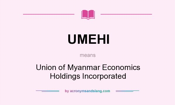 What does UMEHI mean? It stands for Union of Myanmar Economics Holdings Incorporated