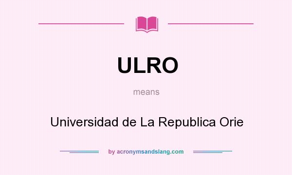What does ULRO mean? It stands for Universidad de La Republica Orie