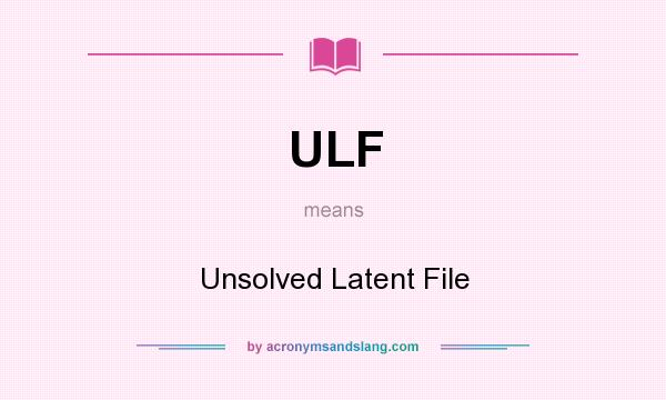 What does ULF mean? It stands for Unsolved Latent File