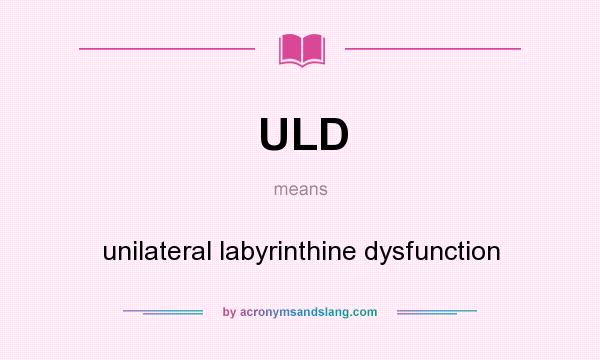 What does ULD mean? It stands for unilateral labyrinthine dysfunction
