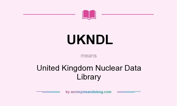 What does UKNDL mean? It stands for United Kingdom Nuclear Data Library