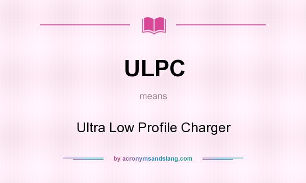 What does ULPC mean? It stands for Ultra Low Profile Charger