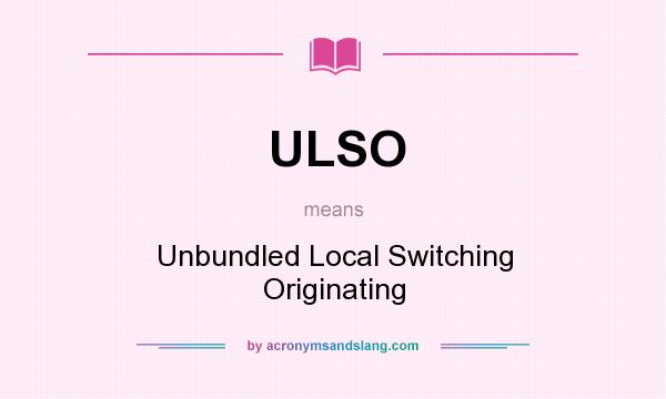 What does ULSO mean? It stands for Unbundled Local Switching Originating