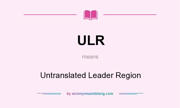 What does ULR mean? It stands for Untranslated Leader Region
