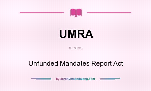 What does UMRA mean? It stands for Unfunded Mandates Report Act