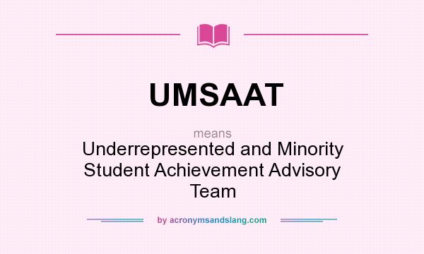 What does UMSAAT mean? It stands for Underrepresented and Minority Student Achievement Advisory Team