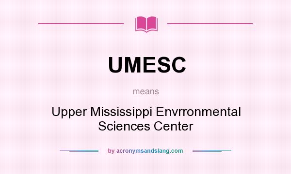 What does UMESC mean? It stands for Upper Mississippi Envrronmental Sciences Center