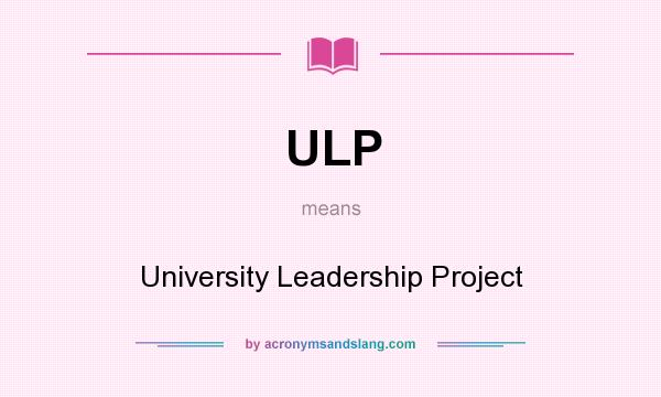 What does ULP mean? It stands for University Leadership Project