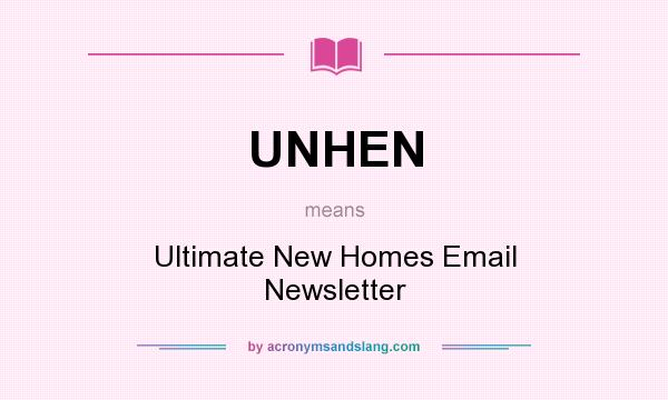 What does UNHEN mean? It stands for Ultimate New Homes Email Newsletter