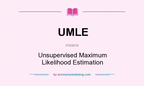 What does UMLE mean? It stands for Unsupervised Maximum Likelihood Estimation
