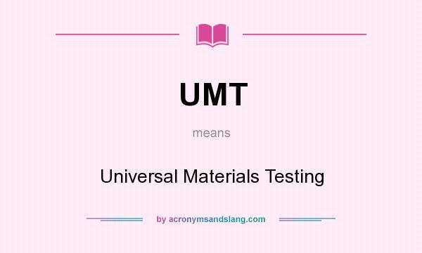 What does UMT mean? It stands for Universal Materials Testing