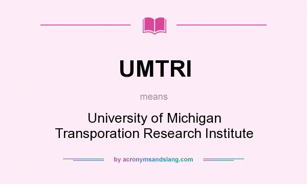 What does UMTRI mean? It stands for University of Michigan Transporation Research Institute